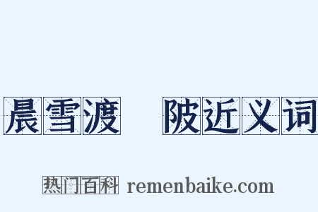 晨雪渡洑陂近义词是什么意思的图片